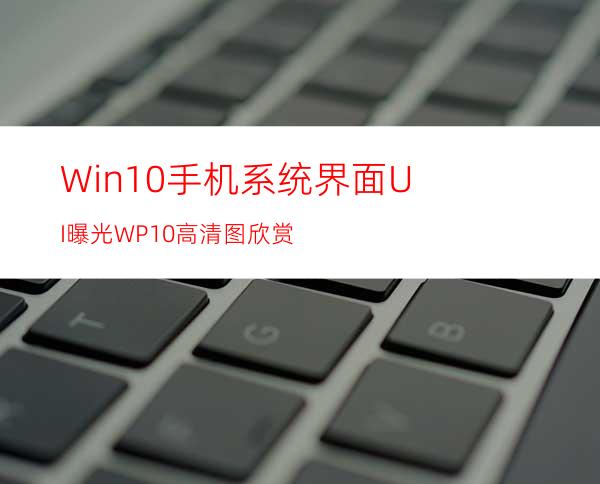 Win10手机系统界面UI曝光WP10高清图欣赏