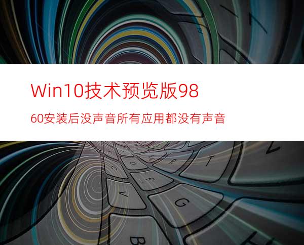 Win10技术预览版9860安装后没声音所有应用都没有声音