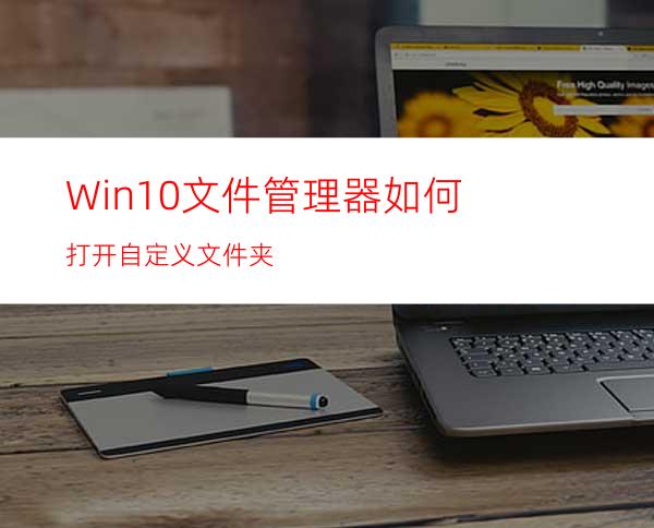 Win10文件管理器如何打开自定义文件夹