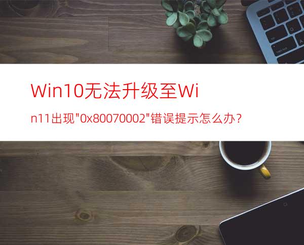 Win10无法升级至Win11出现