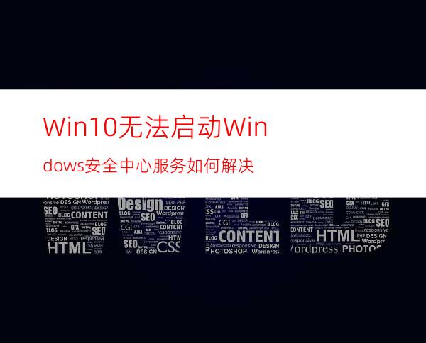 Win10无法启动Windows安全中心服务如何解决