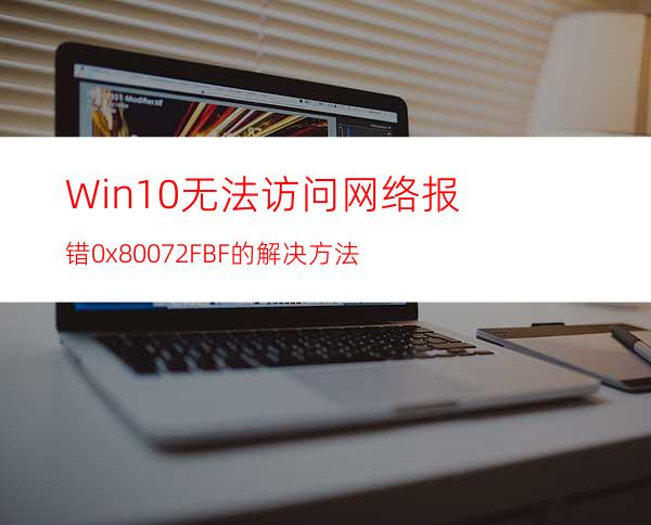 Win10无法访问网络报错0x80072FBF的解决方法