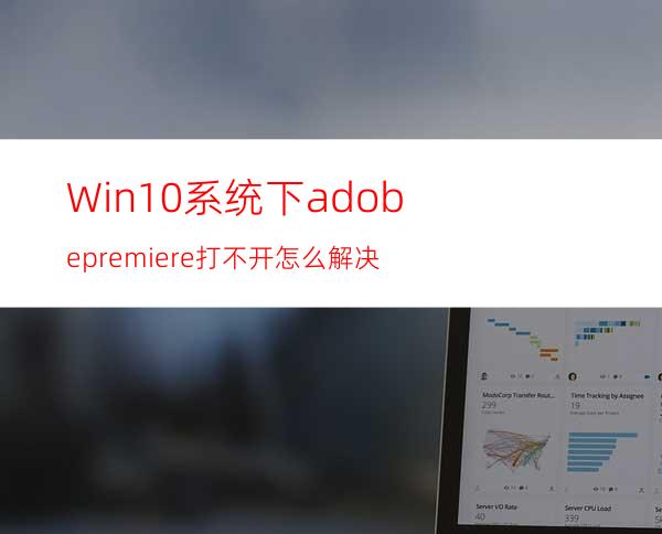 Win10系统下adobepremiere打不开怎么解决