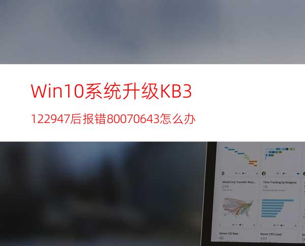 Win10系统升级KB3122947后报错80070643怎么办