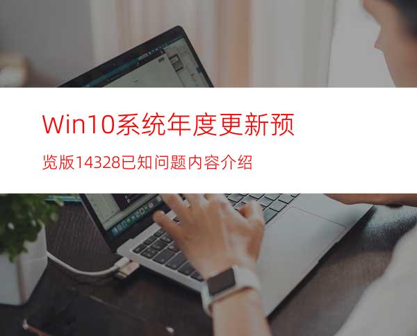 Win10系统年度更新预览版14328已知问题内容介绍