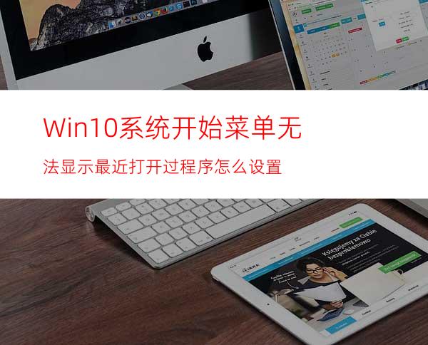 Win10系统开始菜单无法显示最近打开过程序怎么设置