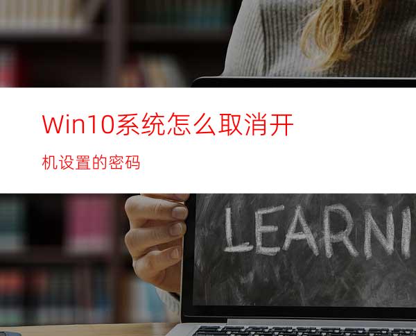 Win10系统怎么取消开机设置的密码