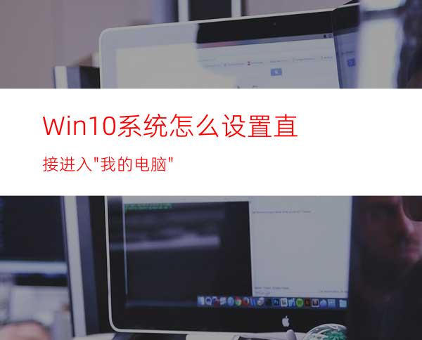 Win10系统怎么设置直接进入