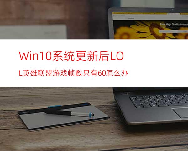 Win10系统更新后LOL英雄联盟游戏帧数只有60怎么办