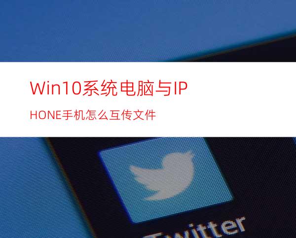 Win10系统电脑与IPHONE手机怎么互传文件?