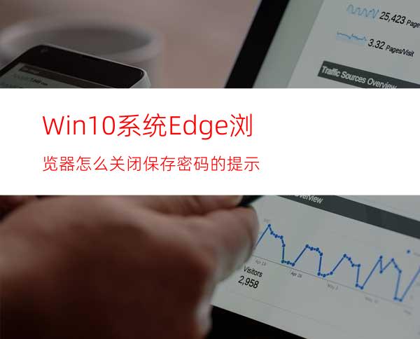 Win10系统Edge浏览器怎么关闭保存密码的提示?