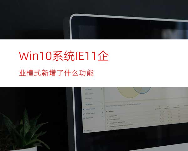 Win10系统IE11企业模式新增了什么功能