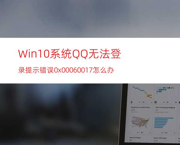 Win10系统QQ无法登录提示错误0x00060017怎么办?