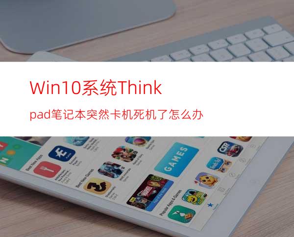 Win10系统Thinkpad笔记本突然卡机死机了怎么办?