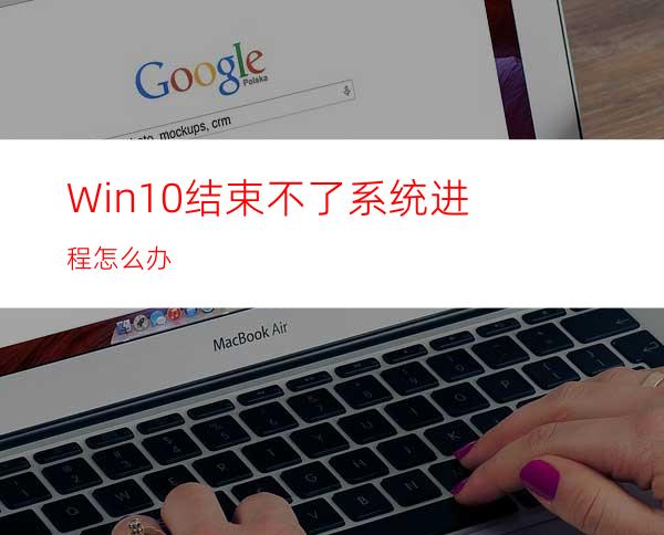 Win10结束不了系统进程怎么办