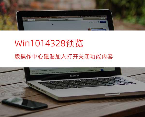 Win1014328预览版操作中心磁贴加入打开关闭功能内容