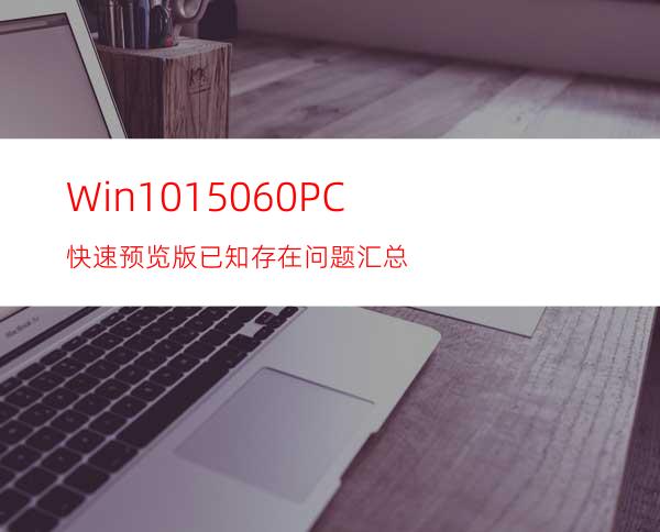 Win1015060PC快速预览版已知存在问题汇总