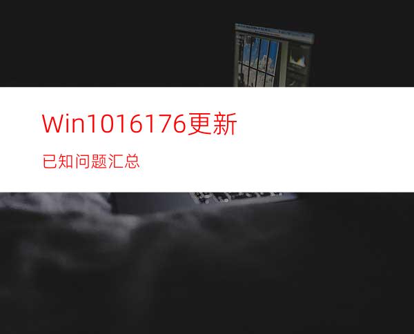 Win1016176更新已知问题汇总