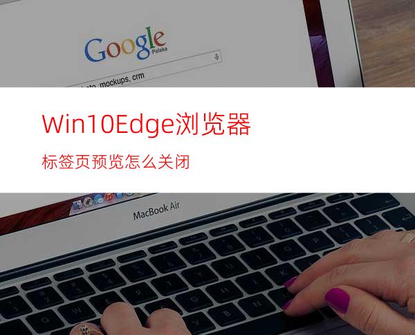 Win10Edge浏览器标签页预览怎么关闭?