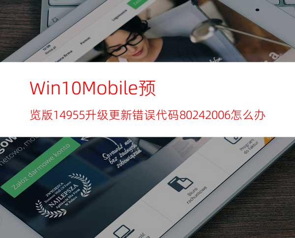 Win10Mobile预览版14955升级更新错误代码80242006怎么办