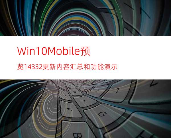 Win10Mobile预览14332更新内容汇总和功能演示