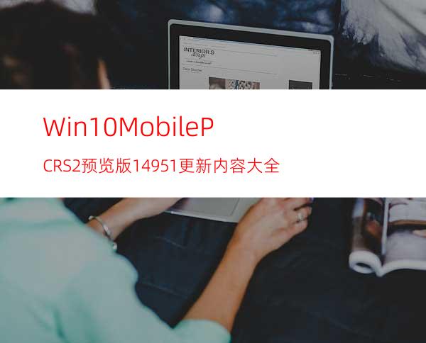 Win10Mobile/PCRS2预览版14951更新内容大全