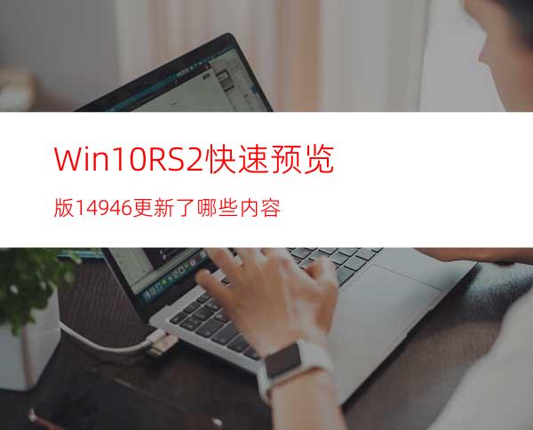 Win10RS2快速预览版14946更新了哪些内容