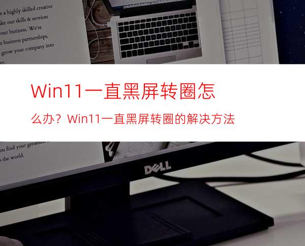 Win11一直黑屏转圈怎么办？Win11一直黑屏转圈的解决方法