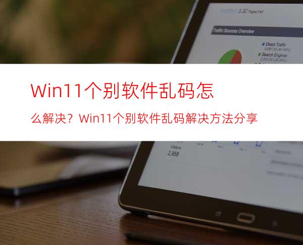 Win11个别软件乱码怎么解决？Win11个别软件乱码解决方法分享