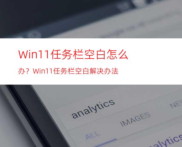 Win11任务栏空白怎么办？Win11任务栏空白解决办法