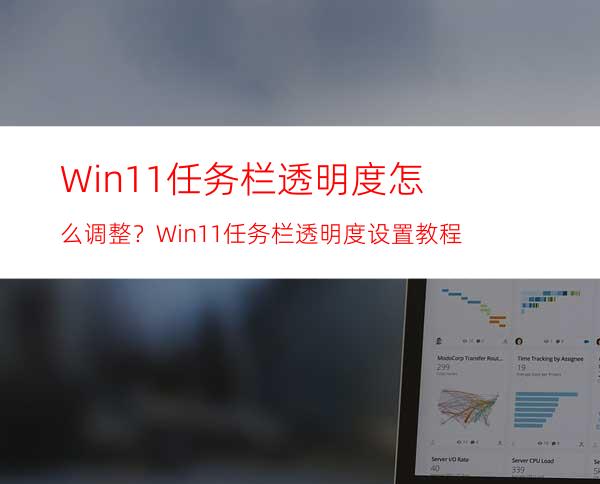 Win11任务栏透明度怎么调整？Win11任务栏透明度设置教程