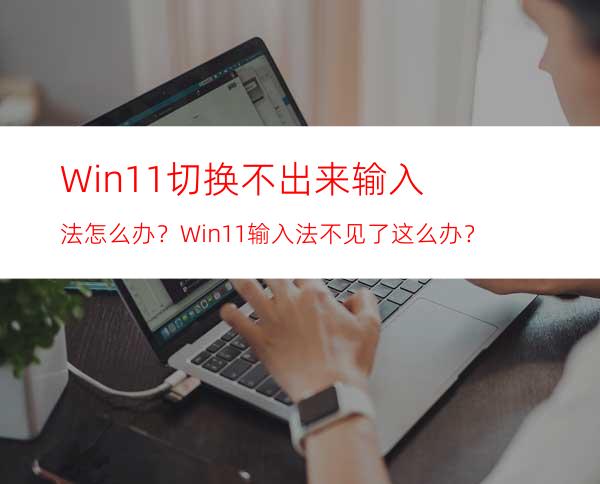 Win11切换不出来输入法怎么办？Win11输入法不见了这么办？