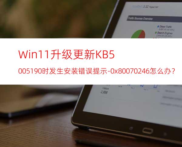 Win11升级更新KB5005190时发生安装错误提示-0x80070246怎么办？