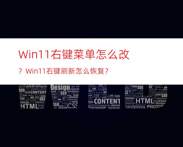 Win11右键菜单怎么改？Win11右键刷新怎么恢复？