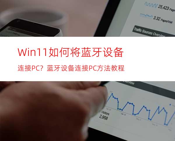 Win11如何将蓝牙设备连接PC？蓝牙设备连接PC方法教程