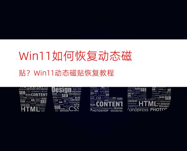 Win11如何恢复动态磁贴？Win11动态磁贴恢复教程