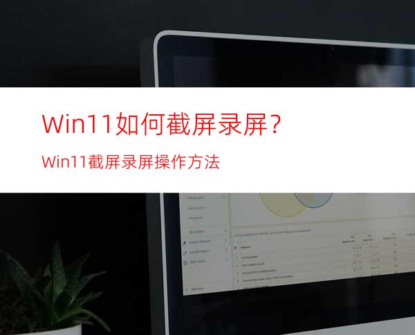 Win11如何截屏录屏？Win11截屏录屏操作方法