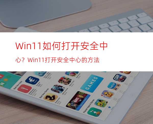 Win11如何打开安全中心？Win11打开安全中心的方法