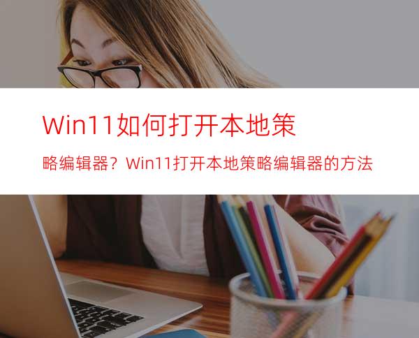 Win11如何打开本地策略编辑器？Win11打开本地策略编辑器的方法