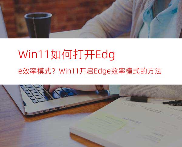 Win11如何打开Edge效率模式？Win11开启Edge效率模式的方法