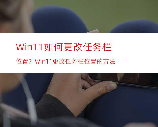 Win11如何更改任务栏位置？Win11更改任务栏位置的方法