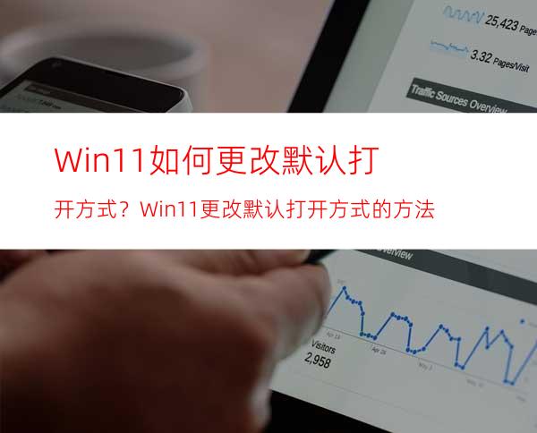 Win11如何更改默认打开方式？Win11更改默认打开方式的方法