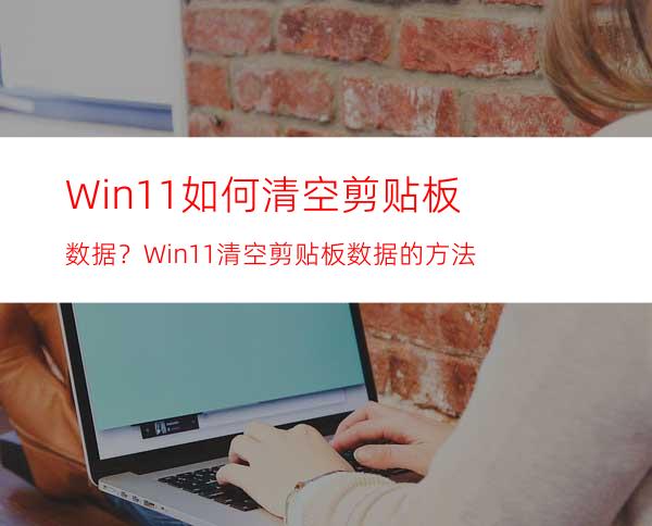 Win11如何清空剪贴板数据？Win11清空剪贴板数据的方法