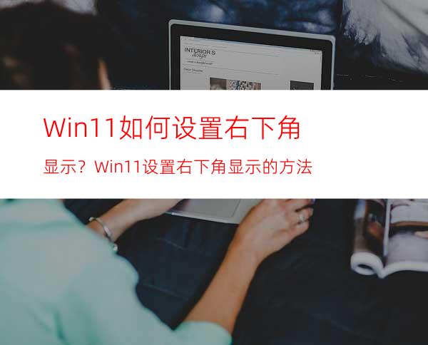 Win11如何设置右下角显示？Win11设置右下角显示的方法