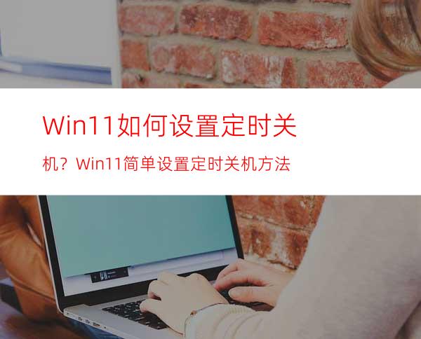 Win11如何设置定时关机？Win11简单设置定时关机方法