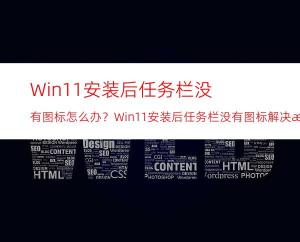 Win11安装后任务栏没有图标怎么办？Win11安装后任务栏没有图标解决方法