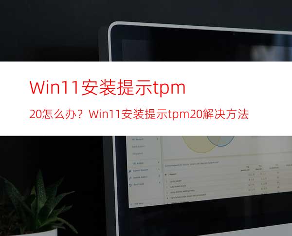 Win11安装提示tpm2.0怎么办？Win11安装提示tpm2.0解决方法