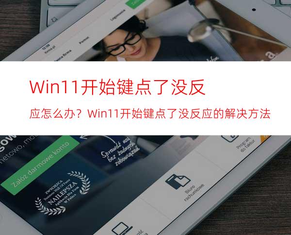 Win11开始键点了没反应怎么办？Win11开始键点了没反应的解决方法