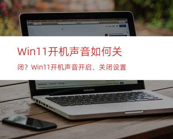 Win11开机声音如何关闭？Win11开机声音开启、关闭设置