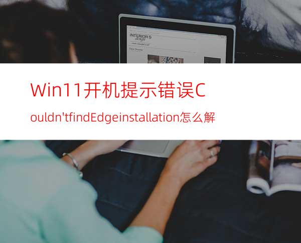 Win11开机提示错误Couldn'tfindEdgeinstallation怎么解决？